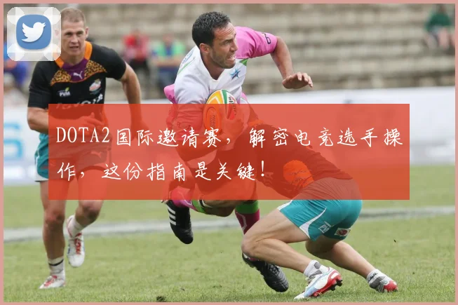 DOTA2国际邀请赛，解密电竞选手操作，这份指南是关键！