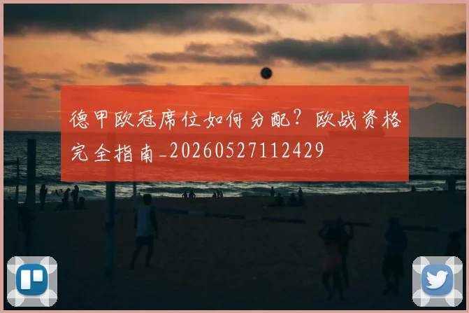 德甲欧冠席位如何分配？欧战资格完全指南_20260527112429