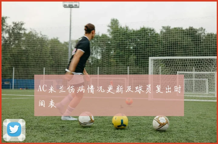 AC米兰伤病情况更新及球员复出时间表