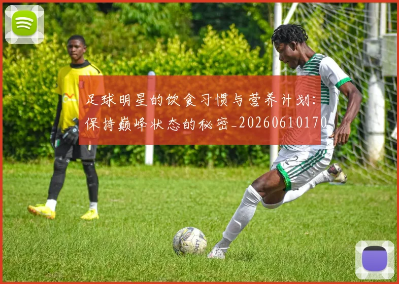 足球明星的饮食习惯与营养计划:保持巅峰状态的秘密_20260610170346