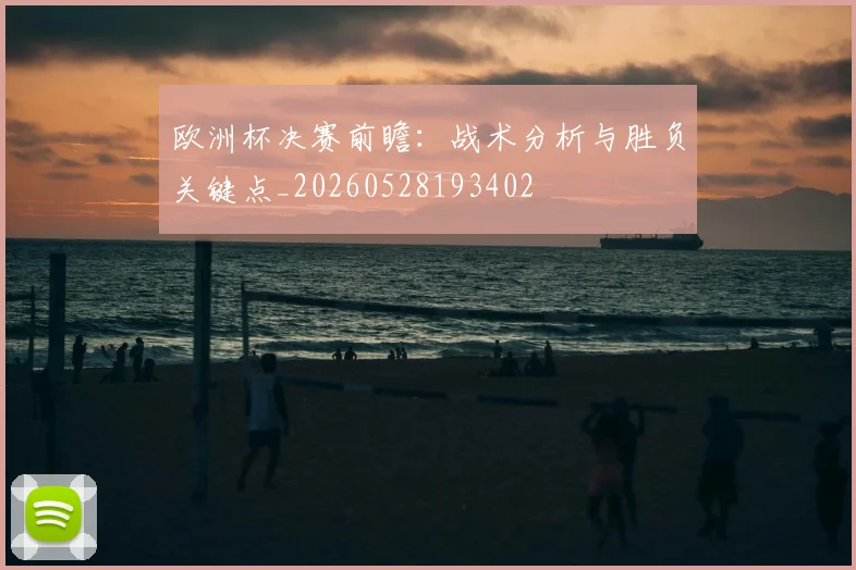 欧洲杯决赛前瞻：战术分析与胜负关键点_20260528193402