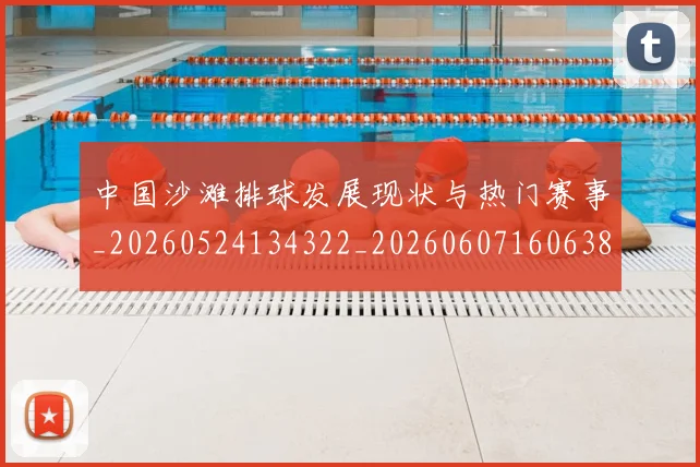 中国沙滩排球发展现状与热门赛事_20260524134322_20260607160638