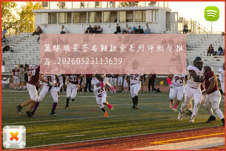 篮球明星签名鞋款全系列评测与推荐_20260523113639