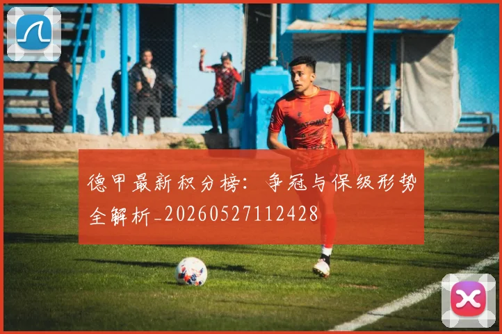 德甲最新积分榜：争冠与保级形势全解析_20260527112428