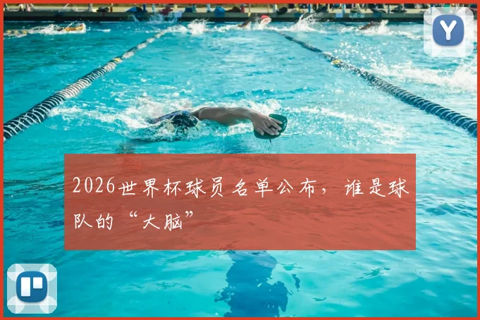 2026世界杯球员名单公布，谁是球队的“大脑”