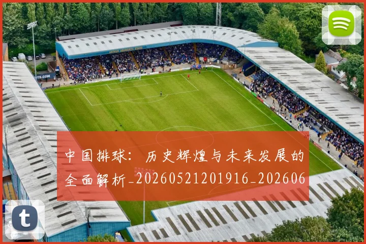 中国排球：历史辉煌与未来发展的全面解析_20260521201916_20260607160636