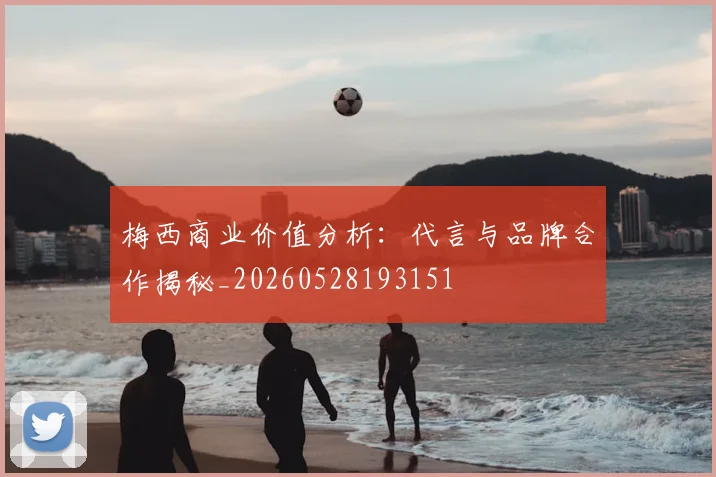 梅西商业价值分析:代言与品牌合作揭秘_20260528193151