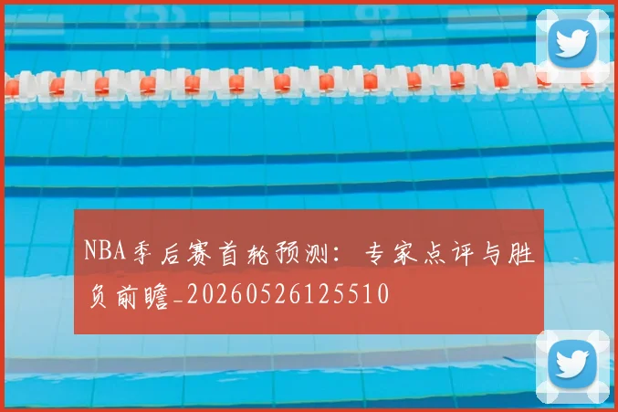 NBA季后赛首轮预测:专家点评与胜负前瞻_20260526125510