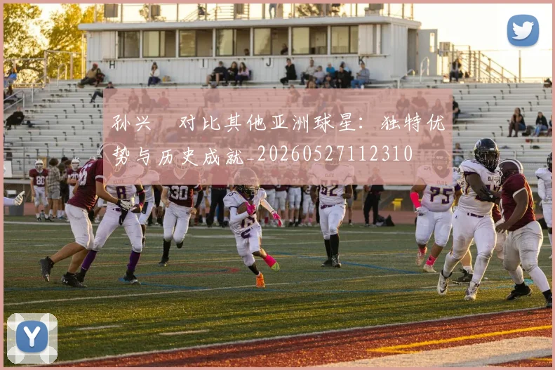 孙兴慜对比其他亚洲球星:独特优势与历史成就_20260527112310