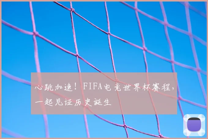 心跳加速!FIFA电竞世界杯赛程,一起见证历史诞生