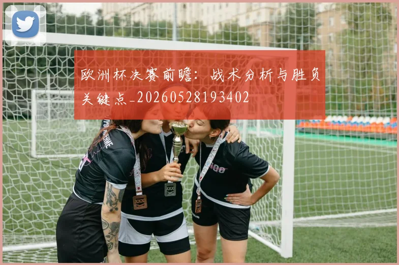 欧洲杯决赛前瞻：战术分析与胜负关键点_20260528193402
