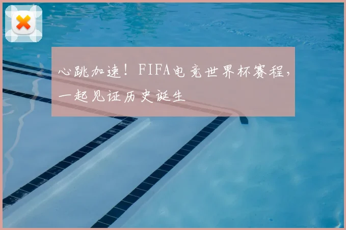 心跳加速!FIFA电竞世界杯赛程,一起见证历史诞生