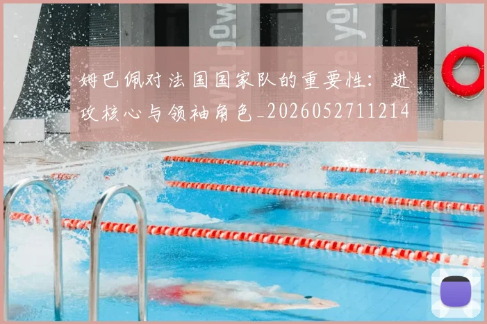 姆巴佩对法国国家队的重要性:进攻核心与领袖角色_20260527112143_20260609132756
