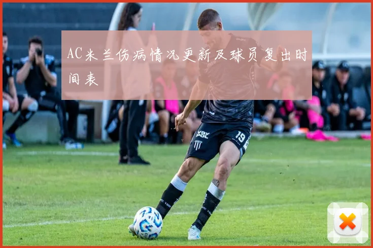 AC米兰伤病情况更新及球员复出时间表