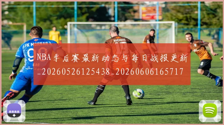 NBA季后赛最新动态与每日战报更新_20260526125438_20260606165717
