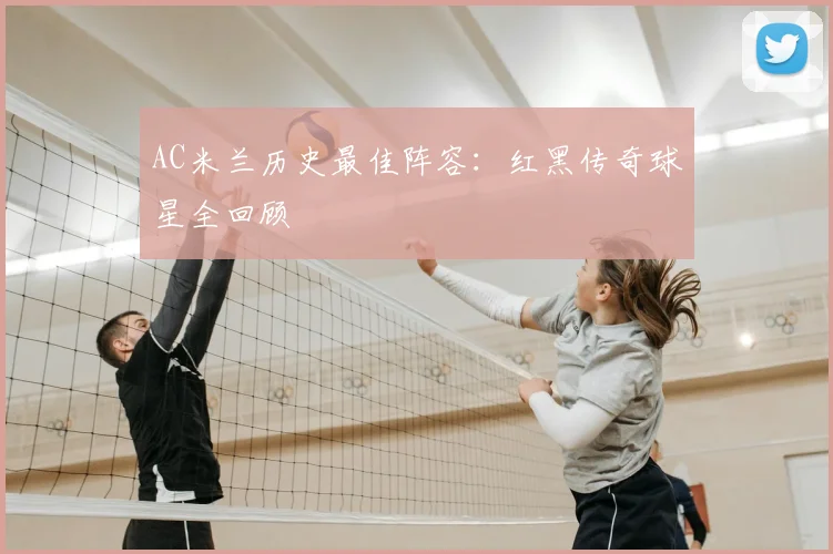 AC米兰历史最佳阵容:红黑传奇球星全回顾