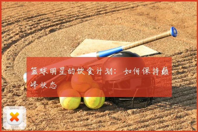 篮球明星的饮食计划：如何保持巅峰状态
