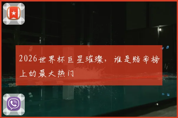 2026世界杯巨星璀璨，谁是赔率榜上的最大热门