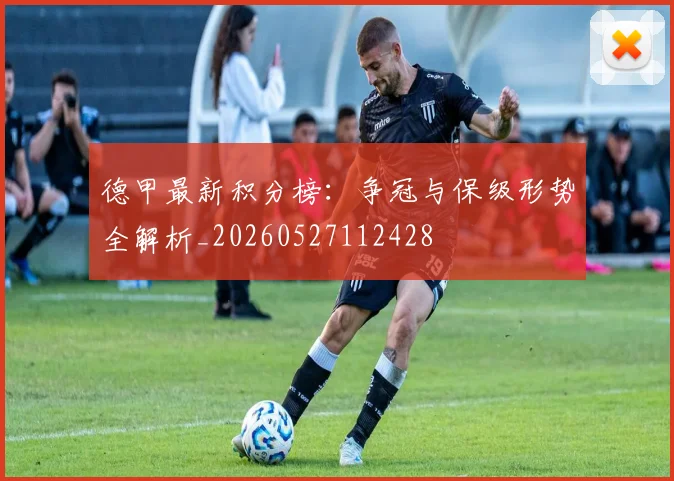 德甲最新积分榜：争冠与保级形势全解析_20260527112428